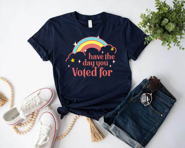 Have the Day You Voted For T-Shirt